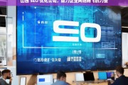 山西 SEO 优化公司，助力企业网络腾飞的力量，山西 SEO 优化公司，企业网络腾飞的助力者