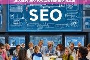 深入探究 SEO 优化公司的系统学习之路，SEO 优化公司的系统学习探索