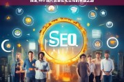 探索 SEO 图片质量优化公司的卓越之路，探索 SEO 图片质量优化公司的卓越发展之路