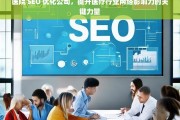 医院 SEO 优化公司，提升医疗行业网络影响力的关键力量，医院 SEO 优化公司，医疗行业网络影响力提升之钥