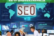 探索 SEO 首页排名优化公司的卓越之路，探索 SEO 首页排名优化公司的卓越之路，标题可为SEO 首页排名优化公司的卓越探索。