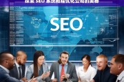 探索 SEO 系统教程优化公司的奥秘，探索 SEO 系统教程优化公司的奥秘之析