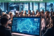 探索 SEO 课程培训优化公司的卓越之路，探索 SEO 课程培训优化公司的发展之路