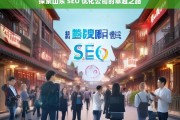 探索山东 SEO 优化公司的卓越之路，山东 SEO 优化公司的卓越探索之旅