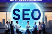 探索 SEO 简单优化公司的奥秘与力量，探索 SEO 简单优化公司的奥秘与力量之析