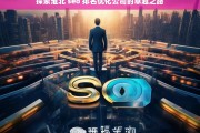 探索淮北 seo 排名优化公司的卓越之路，淮北 SEO 排名优化公司的卓越探索之路