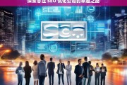 探索枣庄 SEO 优化公司的卓越之路，枣庄 SEO 优化公司的卓越探索之路