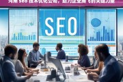 河南 seo 技术优化公司，助力企业腾飞的关键力量，河南 SEO 技术优化公司，企业腾飞的助力者