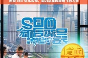 南安 SEO 优化公司，助力企业网络腾飞的力量，南安 SEO 优化公司，企业网络腾飞的助力者