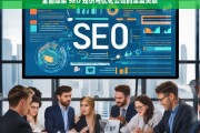 全面探索 SEO 知识与优化公司的深度关联，SEO 知识与优化公司的深度关联探索