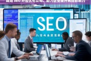 咸阳 SEO 外包优化公司，助力企业提升网络影响力，咸阳 SEO 外包优化公司助企业提升影响力