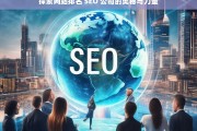 探索网站排名 SEO 公司的奥秘与力量，探索 SEO 公司提升网站排名的奥秘与力量