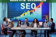 探索排名 SEO 推广优化公司的卓越之路，探索 SEO 推广优化公司的卓越排名之路