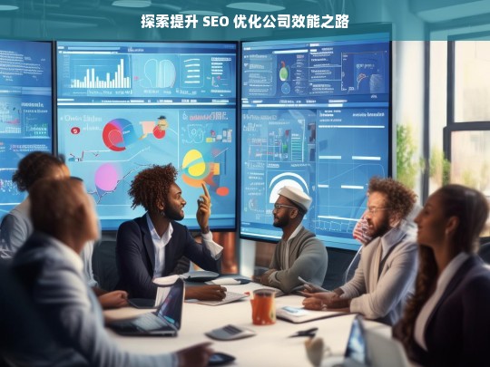 探索提升 SEO 优化公司效能之路