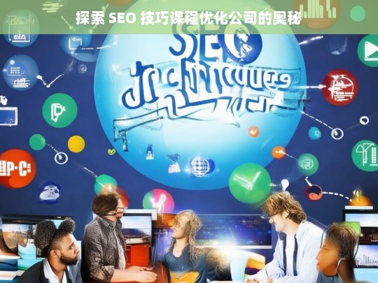 探索 SEO 技巧课程优化公司的奥秘