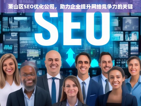 萧山区SEO优化公司，助力企业提升网络竞争力的关键