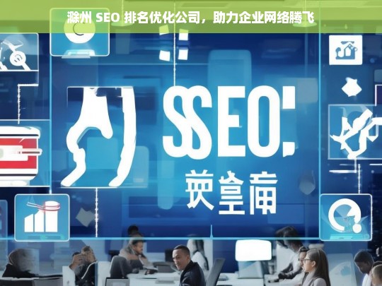 滁州 SEO 排名优化公司，助力企业网络腾飞