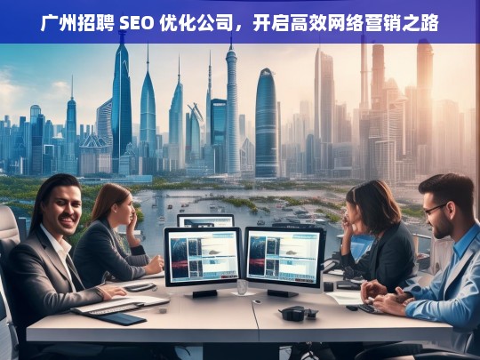 广州招聘 SEO 优化公司，开启高效网络营销之路