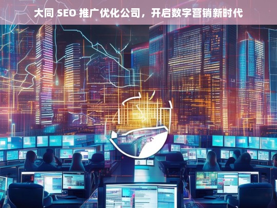 大同 SEO 推广优化公司，开启数字营销新时代