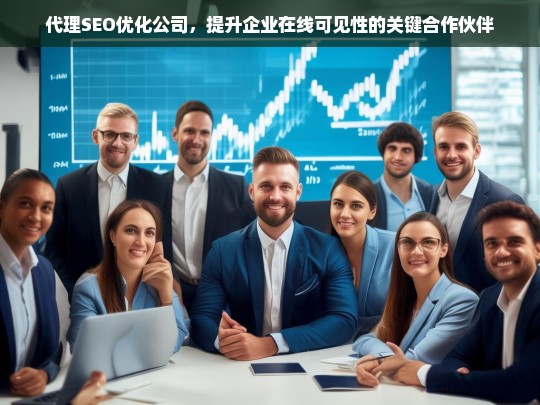 代理SEO优化公司，提升企业在线可见性的关键合作伙伴