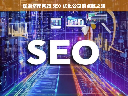 探索济南网站 SEO 优化公司的卓越之路