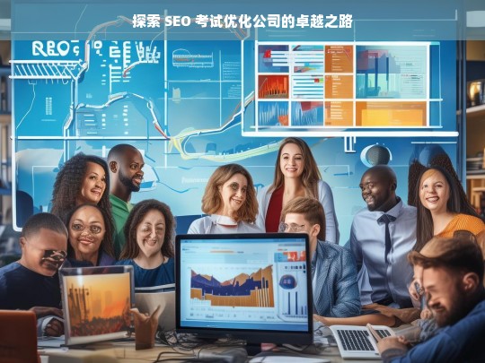 探索 SEO 考试优化公司的卓越之路