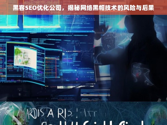 黑客SEO优化公司，揭秘网络黑帽技术的风险与后果