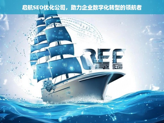 启航SEO优化公司，助力企业数字化转型的领航者