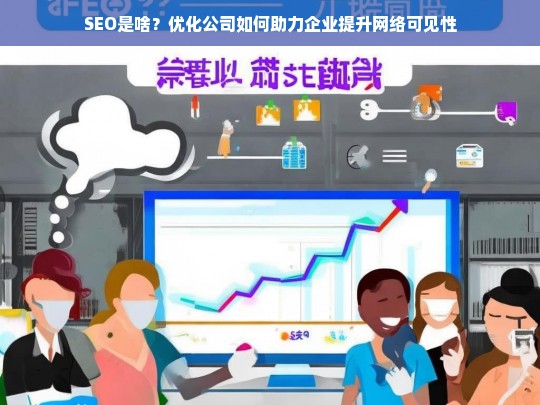 SEO是啥？优化公司如何助力企业提升网络可见性