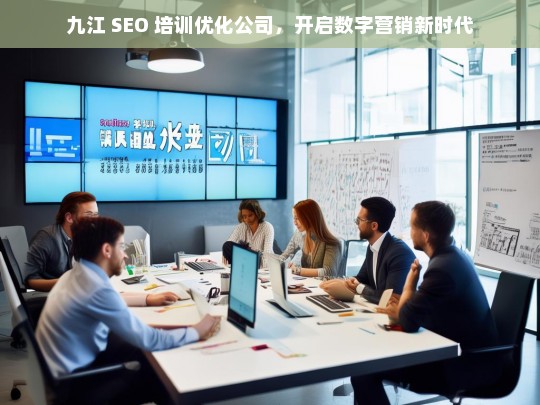 九江 SEO 培训优化公司，开启数字营销新时代