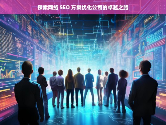 探索网络 SEO 方案优化公司的卓越之路