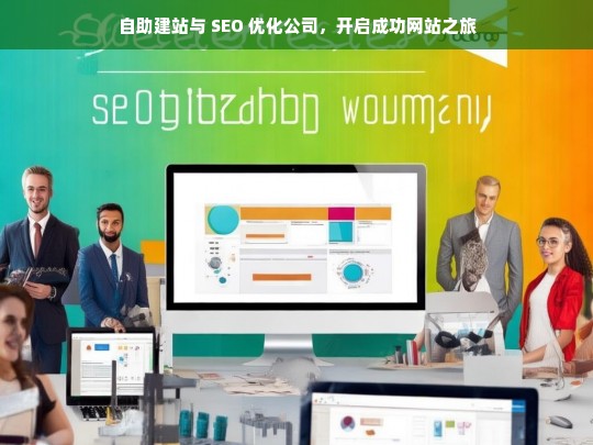 自助建站与 SEO 优化公司，开启成功网站之旅