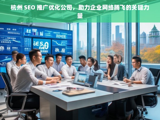 杭州 SEO 推广优化公司，助力企业网络腾飞的关键力量