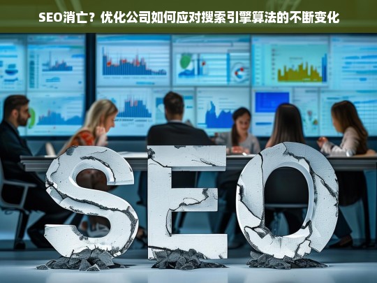 SEO消亡？优化公司如何应对搜索引擎算法的不断变化