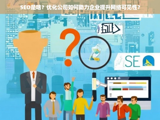 SEO是啥？优化公司如何助力企业提升网络可见性？