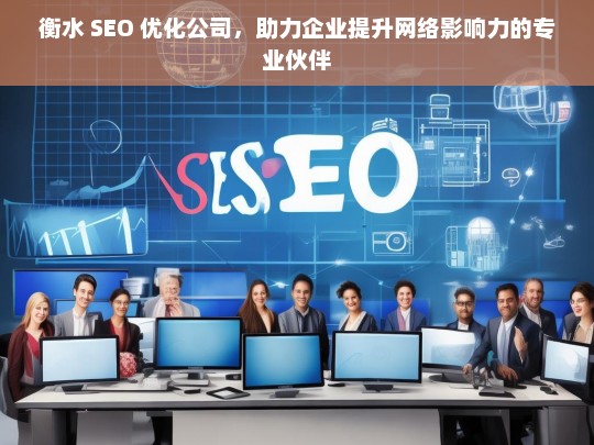 衡水 SEO 优化公司，助力企业提升网络影响力的专业伙伴