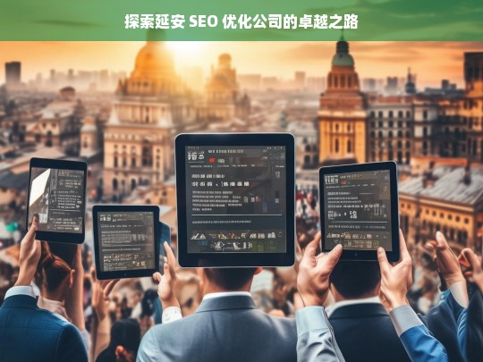 探索延安 SEO 优化公司的卓越之路