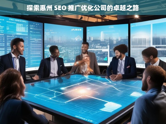 探索惠州 SEO 推广优化公司的卓越之路