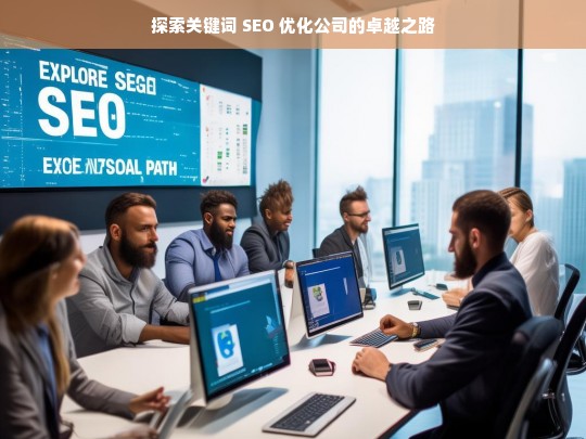 探索关键词 SEO 优化公司的卓越之路