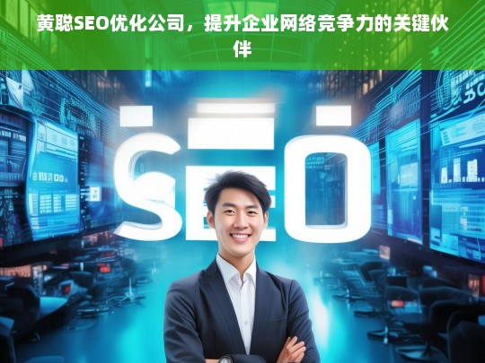 黄聪SEO优化公司，提升企业网络竞争力的关键伙伴