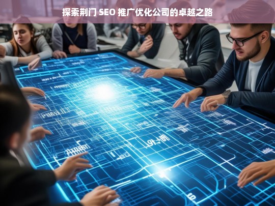 探索荆门 SEO 推广优化公司的卓越之路