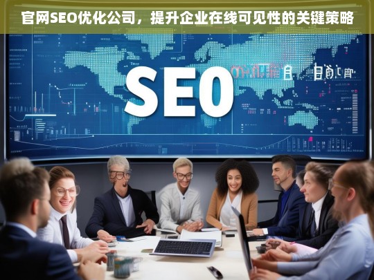 官网SEO优化公司，提升企业在线可见性的关键策略