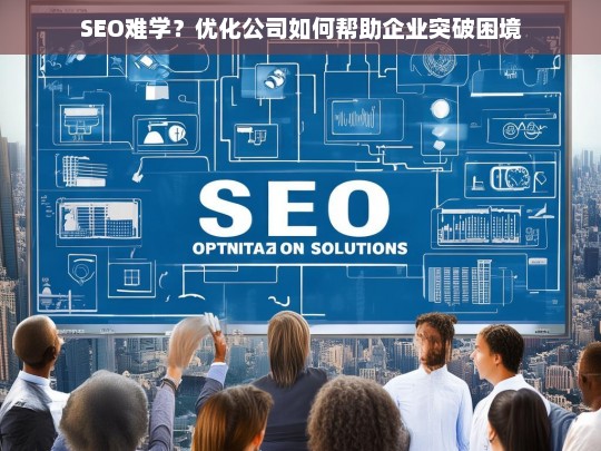 SEO难学？优化公司如何帮助企业突破困境