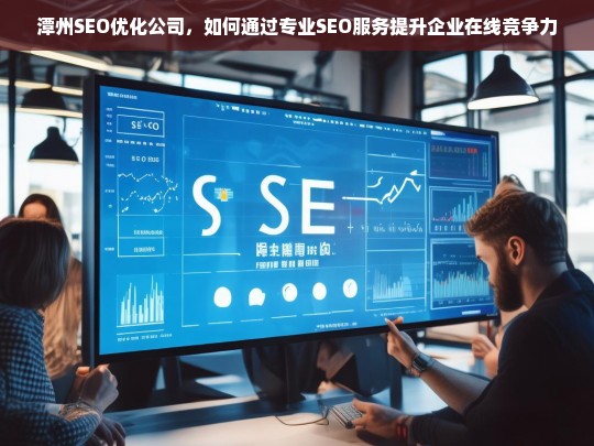 潭州SEO优化公司，如何通过专业SEO服务提升企业在线竞争力