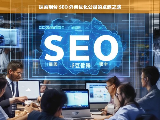 探索烟台 SEO 外包优化公司的卓越之路