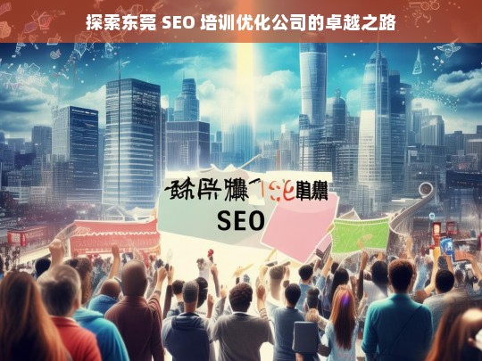 探索东莞 SEO 培训优化公司的卓越之路