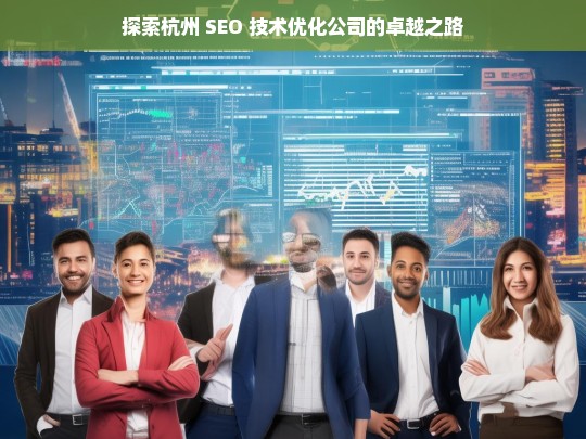 探索杭州 SEO 技术优化公司的卓越之路