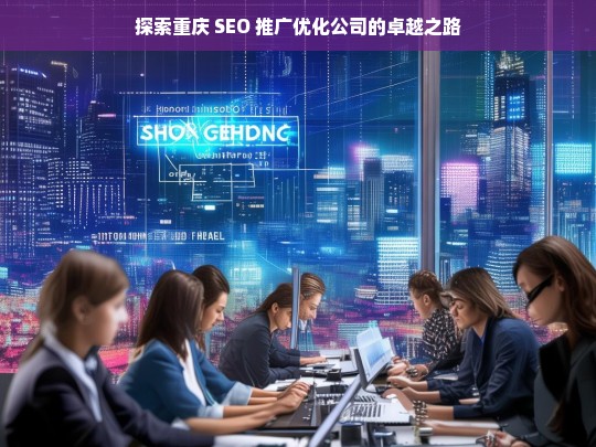 探索重庆 SEO 推广优化公司的卓越之路