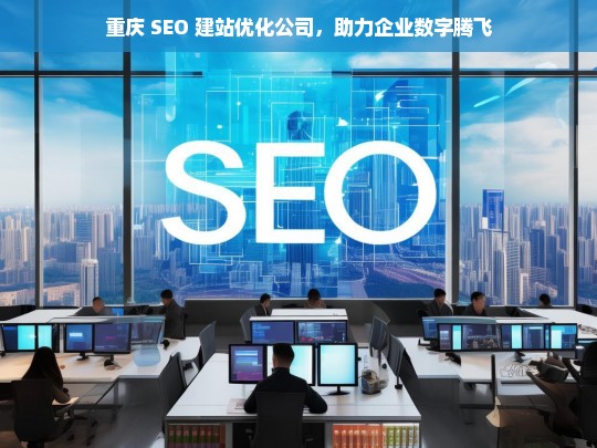 重庆 SEO 建站优化公司，助力企业数字腾飞