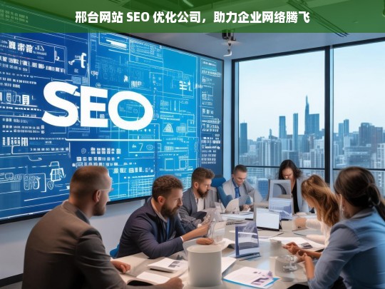 邢台网站 SEO 优化公司，助力企业网络腾飞